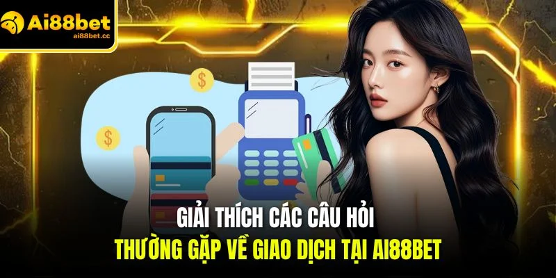giai thich cac cau hoi thuong gap ve giao dich tai ai88bet